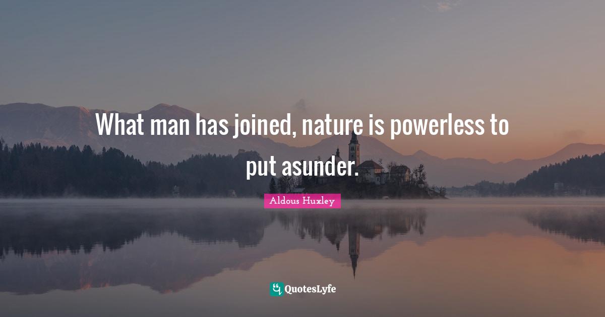 What man has joined, nature is powerless to put asunder.