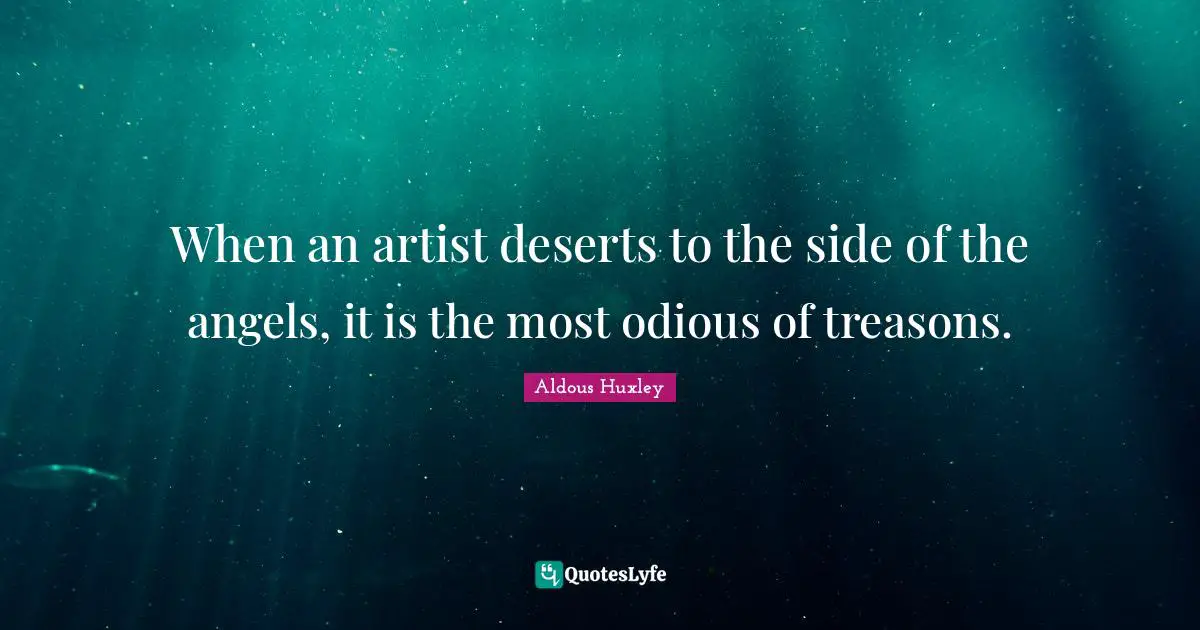 When an artist deserts to the side of the angels, it is the most odious of treasons.