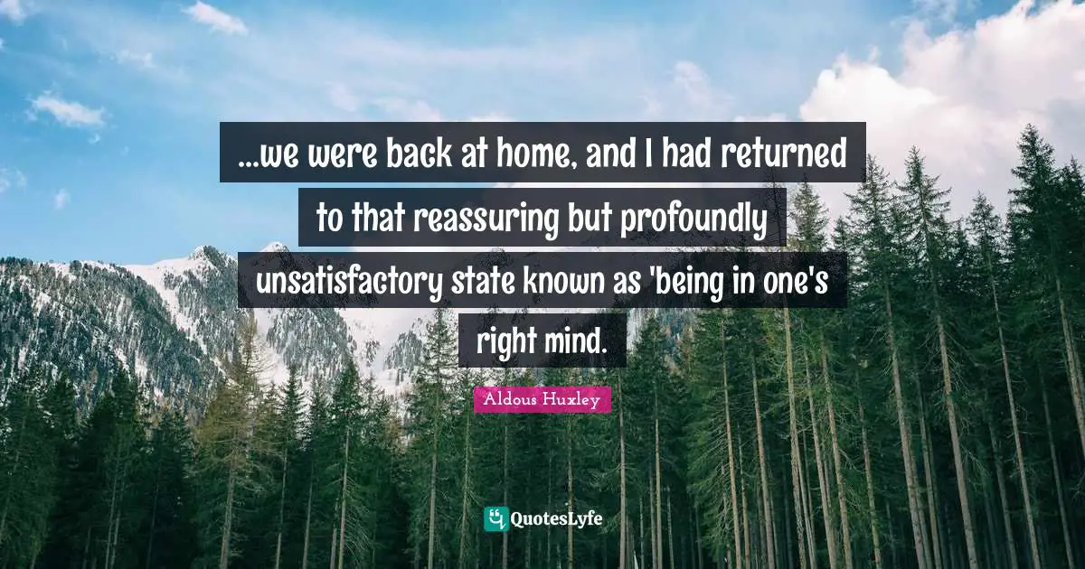 Reassuring Quotes: "...we were back at home, and I had returned to that reassuring but profoundly unsatisfactory state known as 'being in one's right mind."