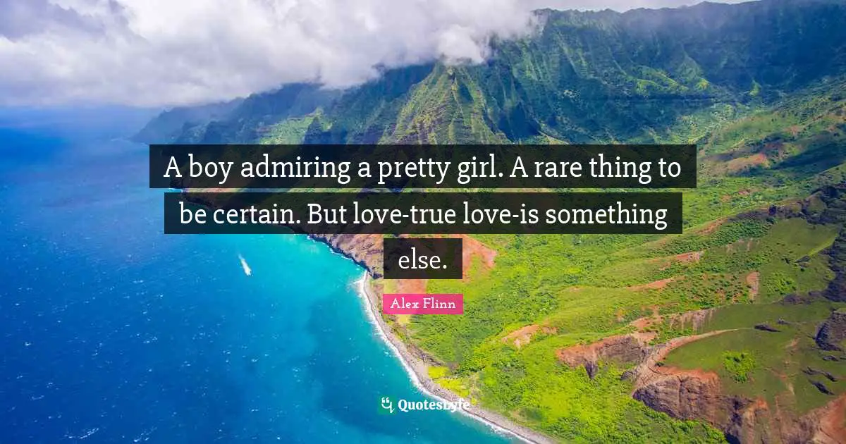 A boy admiring a pretty girl. A rare thing to be certain. But love-true love-is something else.