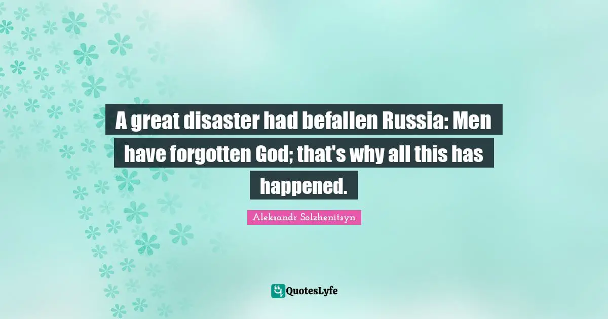 A great disaster had befallen Russia: Men have forgotten God; that's why all this has happened.