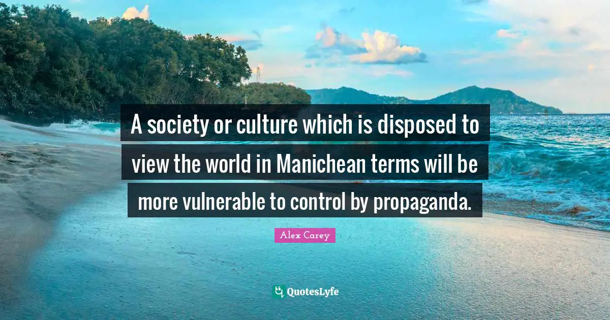A society or culture which is disposed to view the world in Manichean terms will be more vulnerable to control by propaganda.