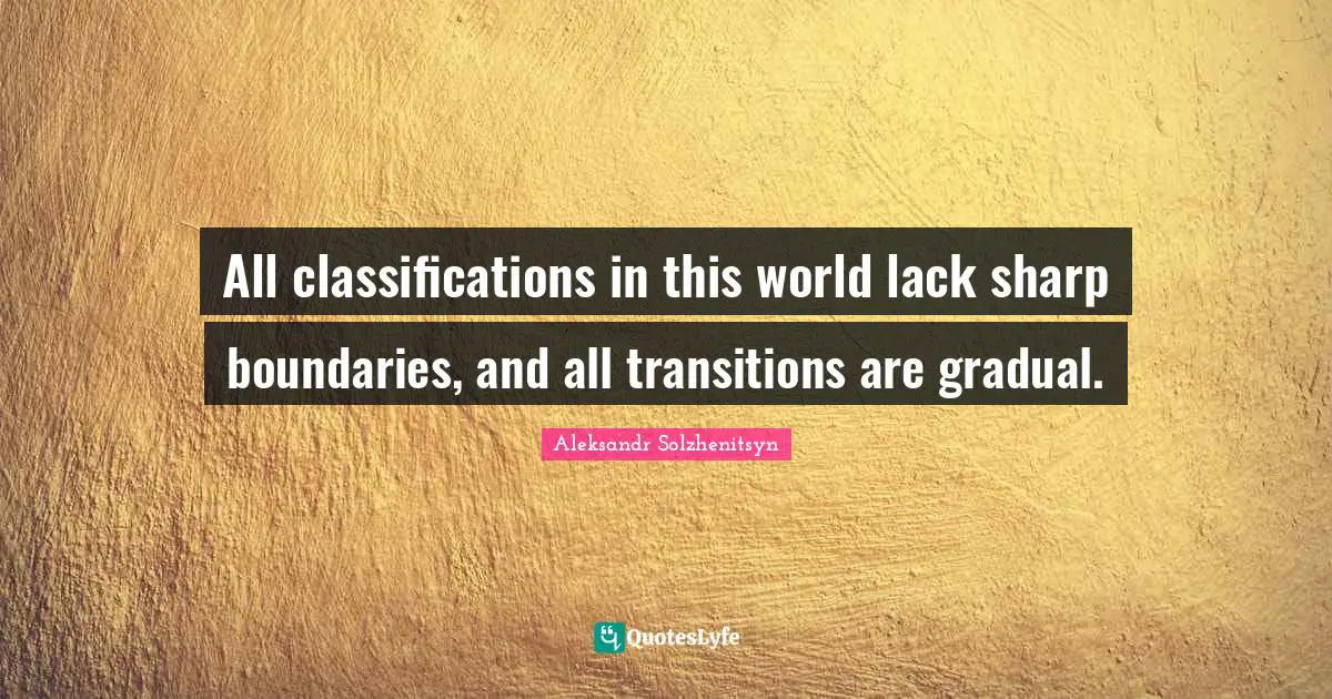 All classifications in this world lack sharp boundaries, and all transitions are gradual.