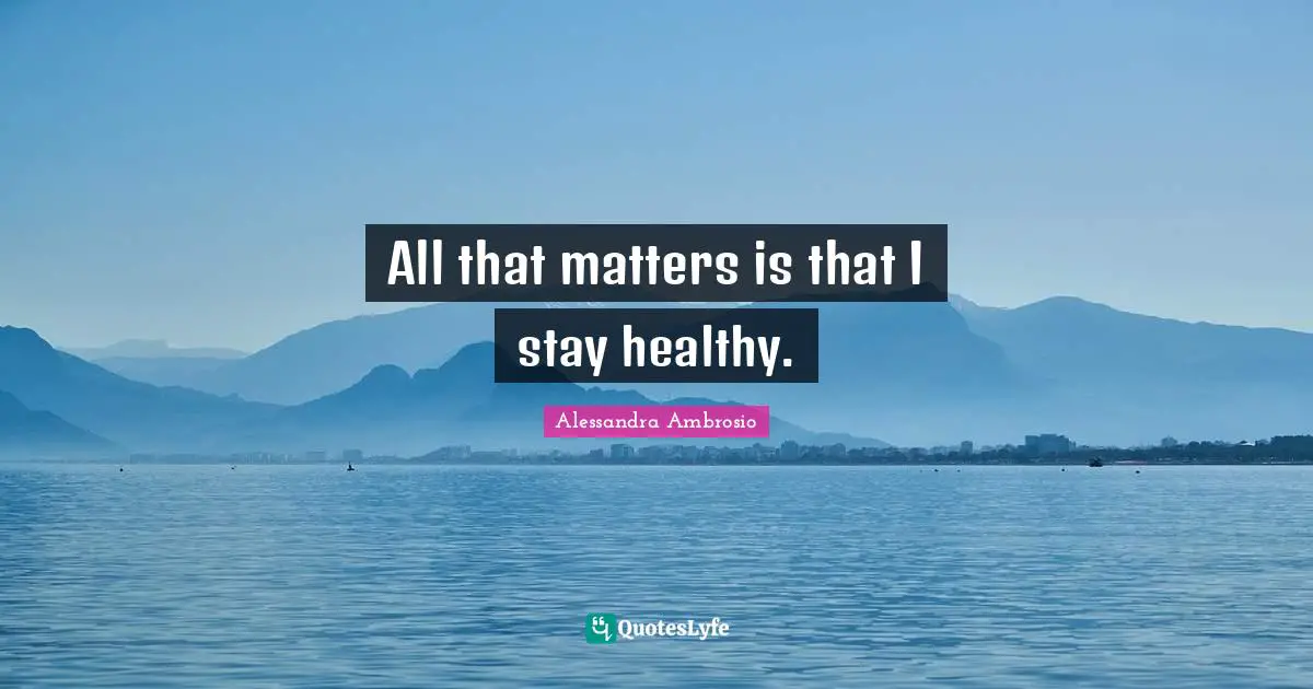 All that matters is that I stay healthy.