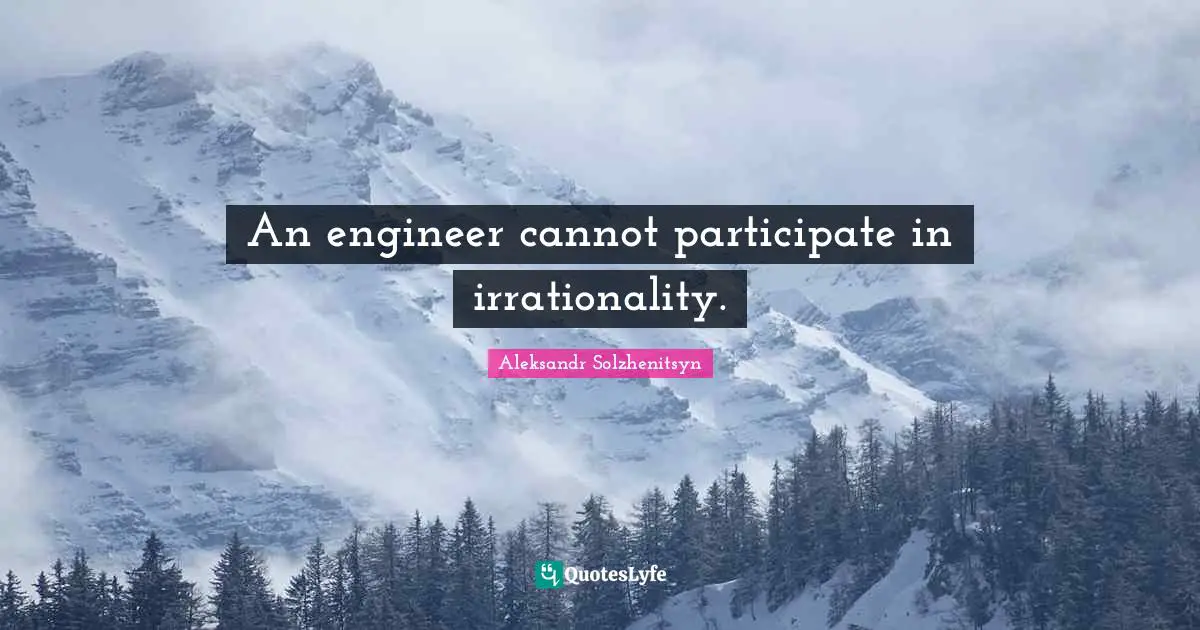 An engineer cannot participate in irrationality.