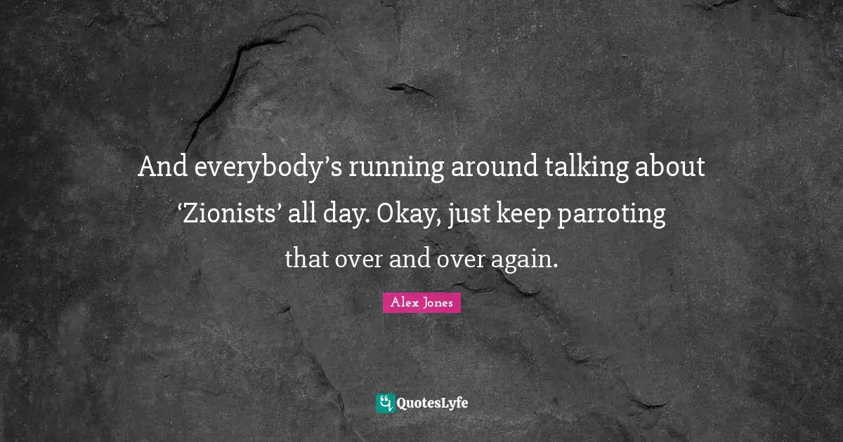 And everybody’s running around talking about ‘Zionists’ all day. Okay, just keep parroting that over and over again.