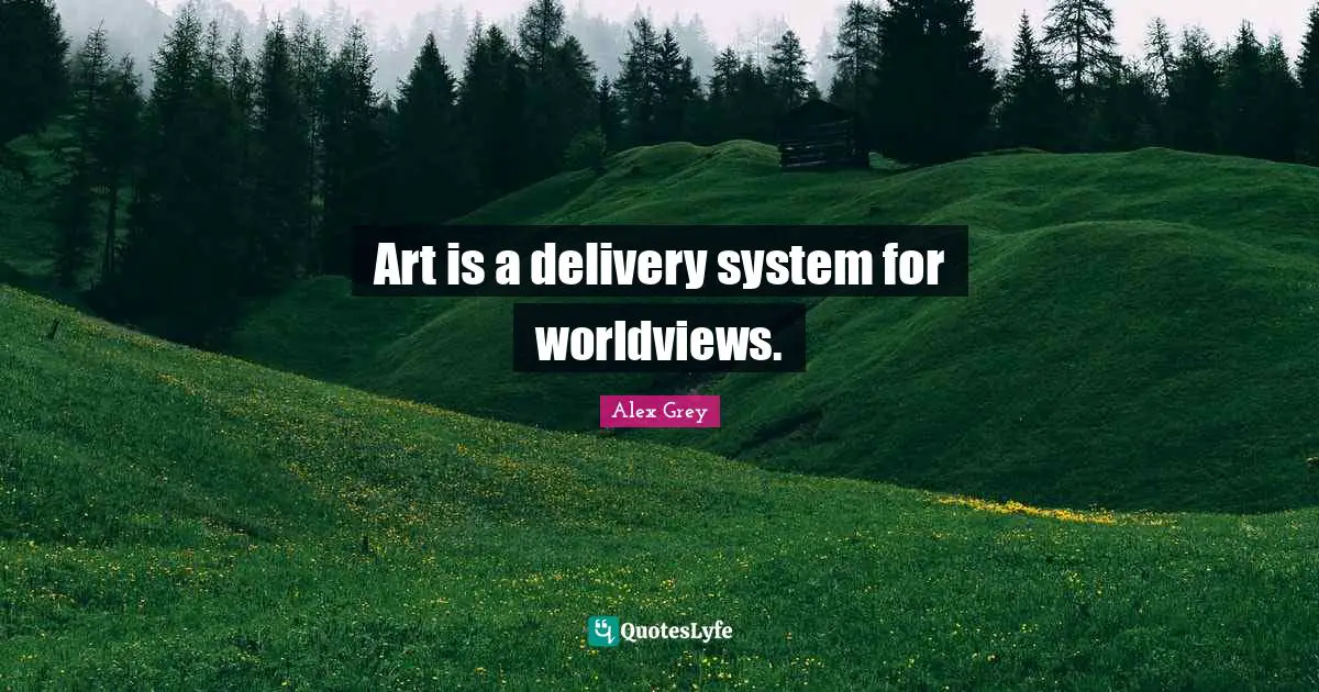 Delivery Quotes: "Art is a delivery system for worldviews."