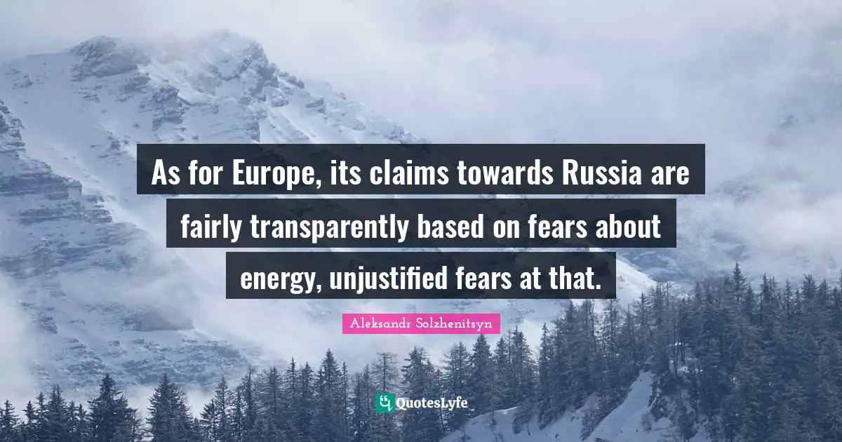 As for Europe, its claims towards Russia are fairly transparently based on fears about energy, unjustified fears at that.