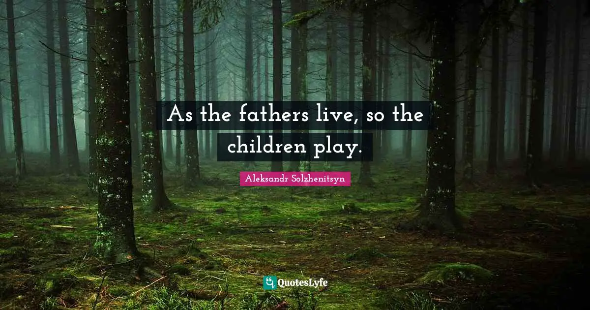 As the fathers live, so the children play.