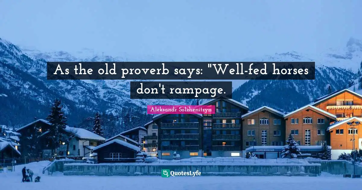 Proverb Quotes: "As the old proverb says: "Well-fed horses don't rampage."