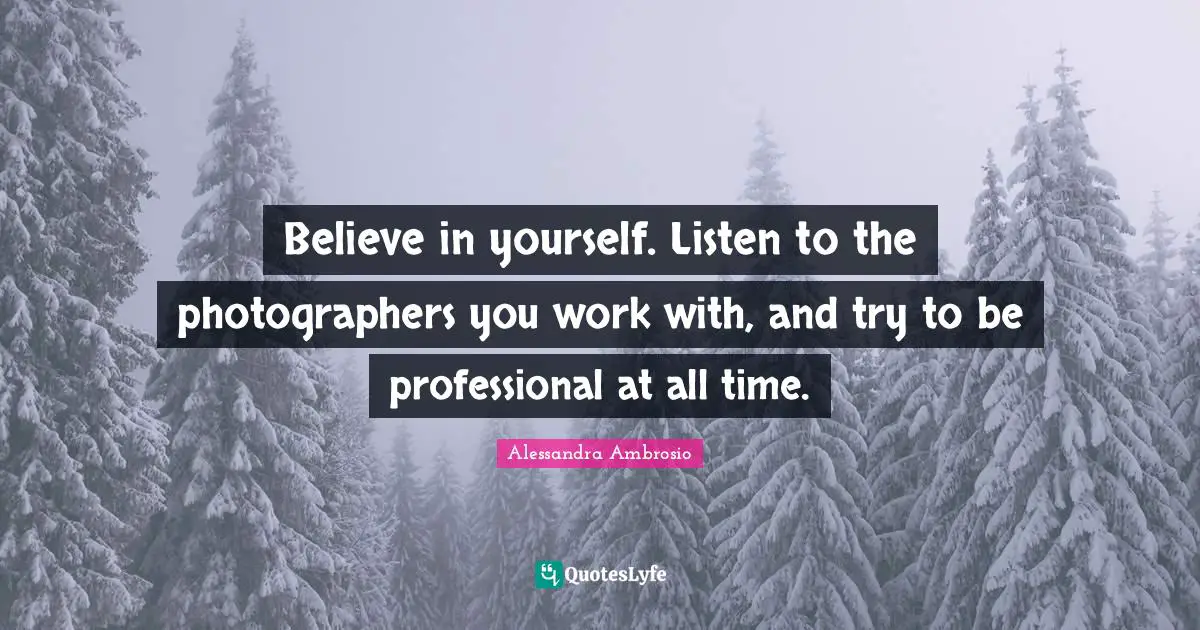 Believe in yourself. Listen to the photographers you work with, and try to be professional at all time.