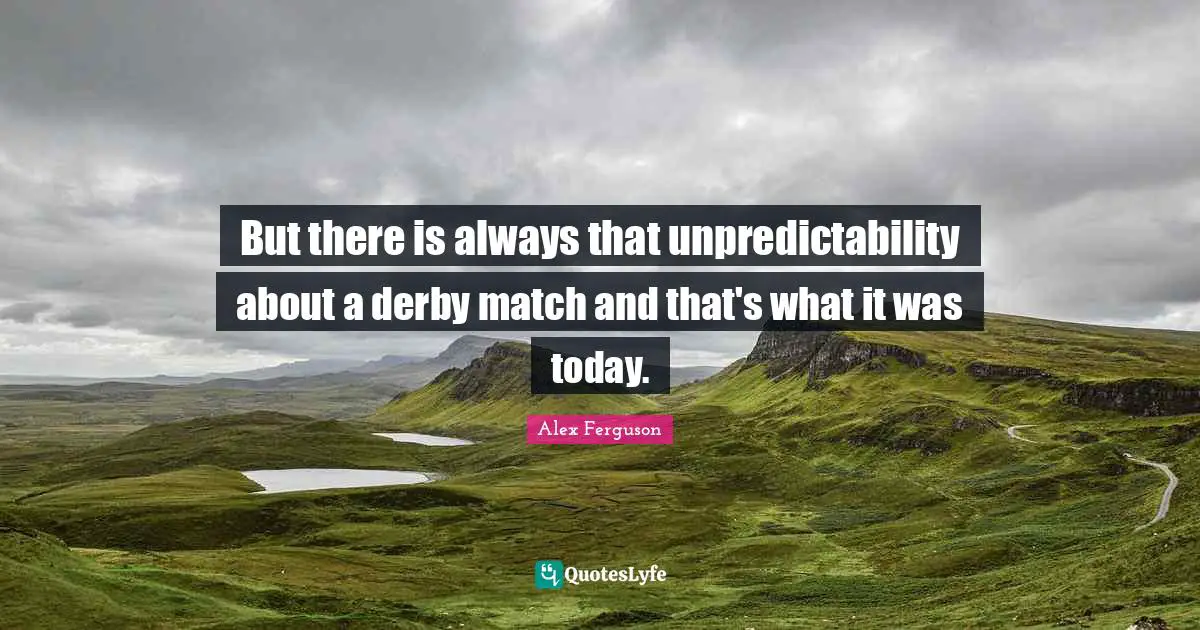 But there is always that unpredictability about a derby match and that's what it was today.