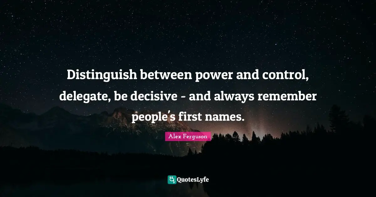 Distinguish between power and control, delegate, be decisive - and always remember people's first names.