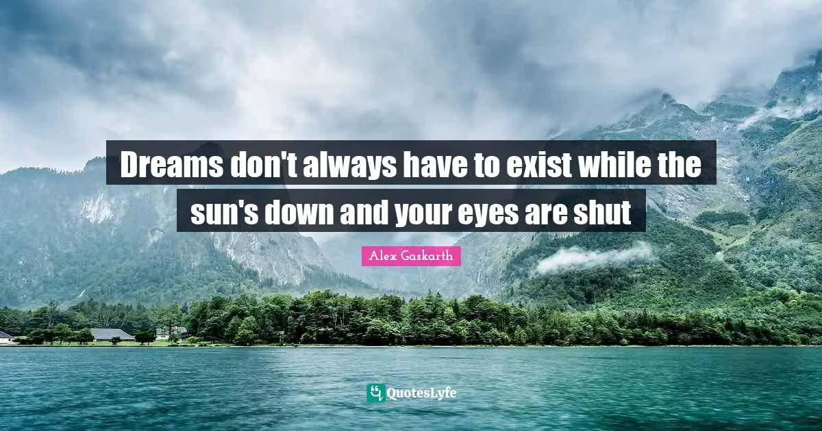 Sun Quotes: "Dreams don't always have to exist while the sun's down and your eyes are shut"