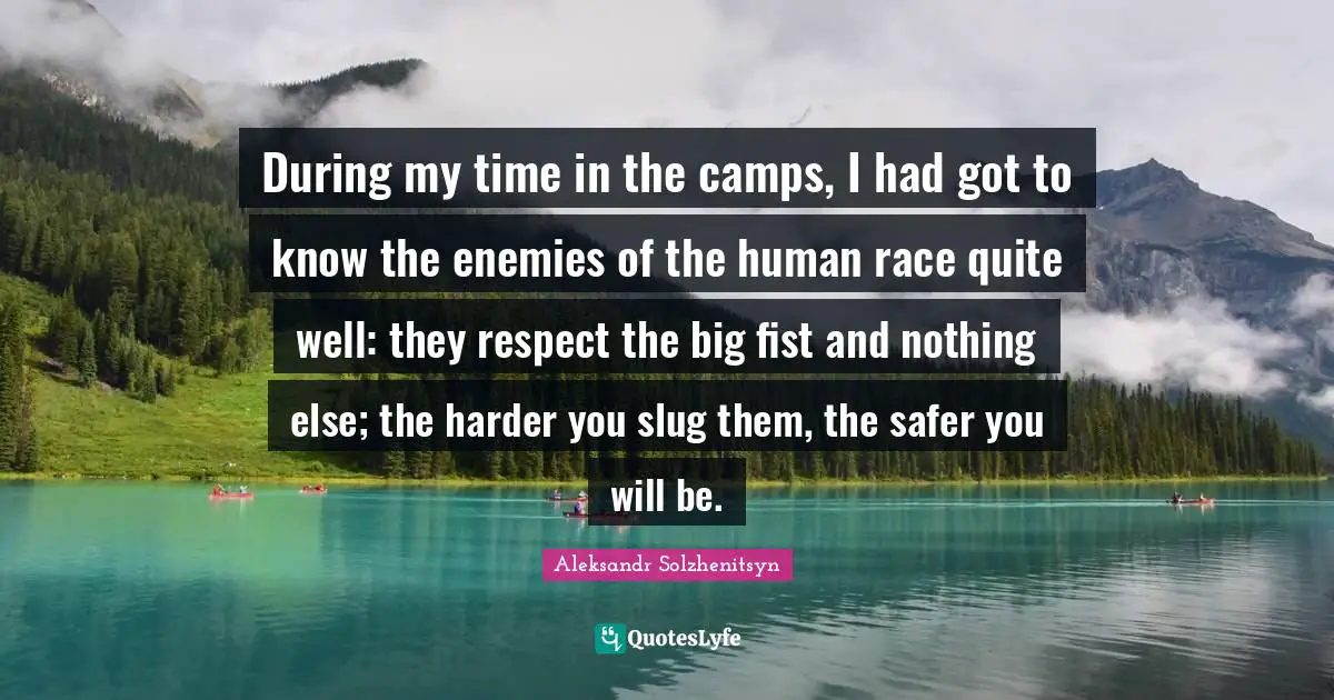 Camps Quotes: "During my time in the camps, I had got to know the enemies of the human race quite well: they respect the big fist and nothing else; the harder you slug them, the safer you will be."