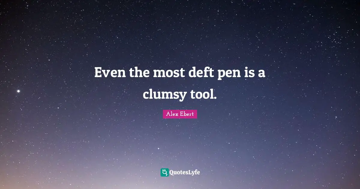 Clumsy Quotes: "Even the most deft pen is a clumsy tool."