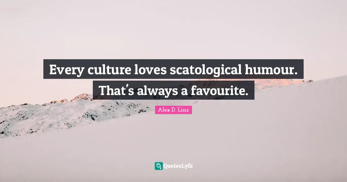 Every culture loves scatological humour. That's always a favourite.