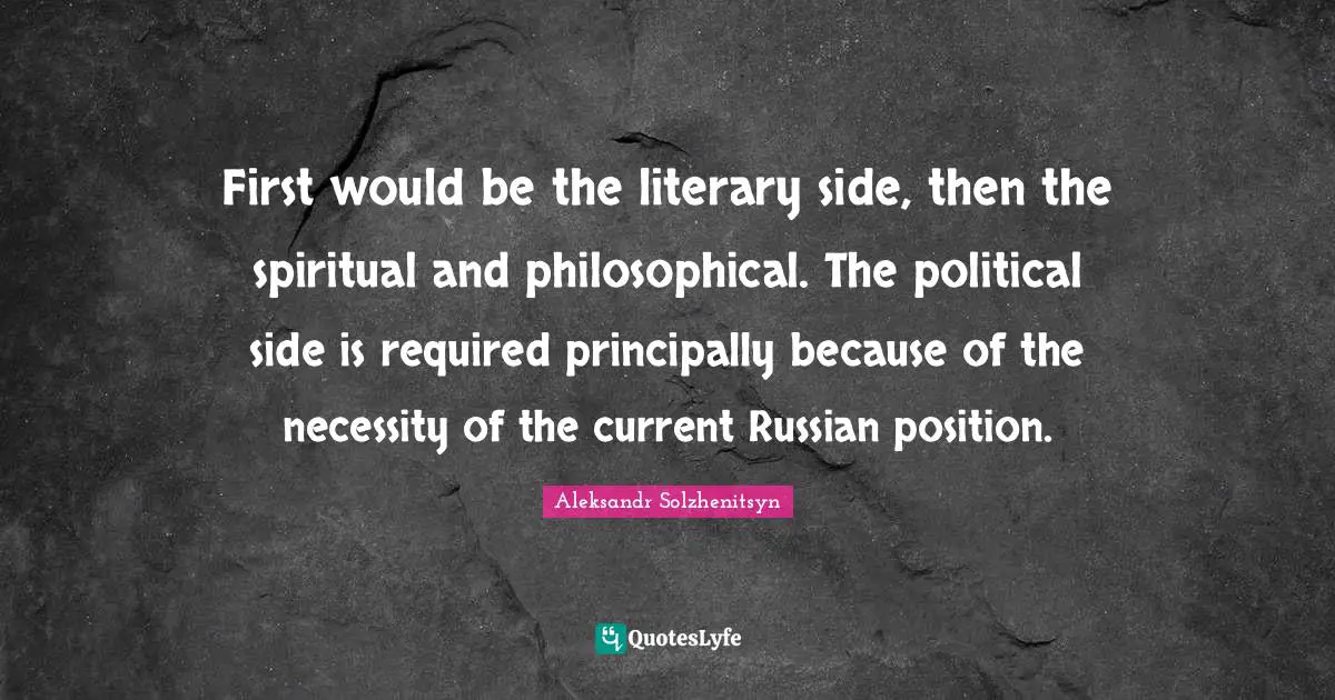 First would be the literary side, then the spiritual and philosophical. The political side is required principally because of the necessity of the current Russian position.