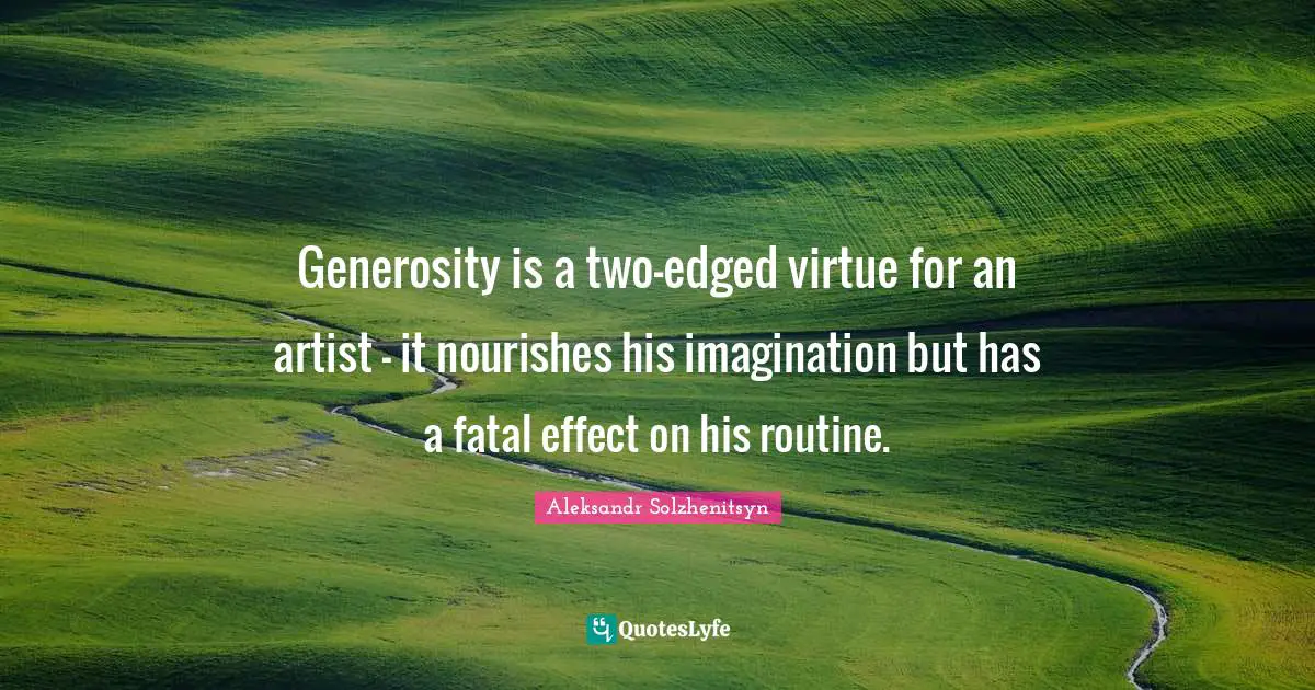 Generosity is a two-edged virtue for an artist - it nourishes his imagination but has a fatal effect on his routine.