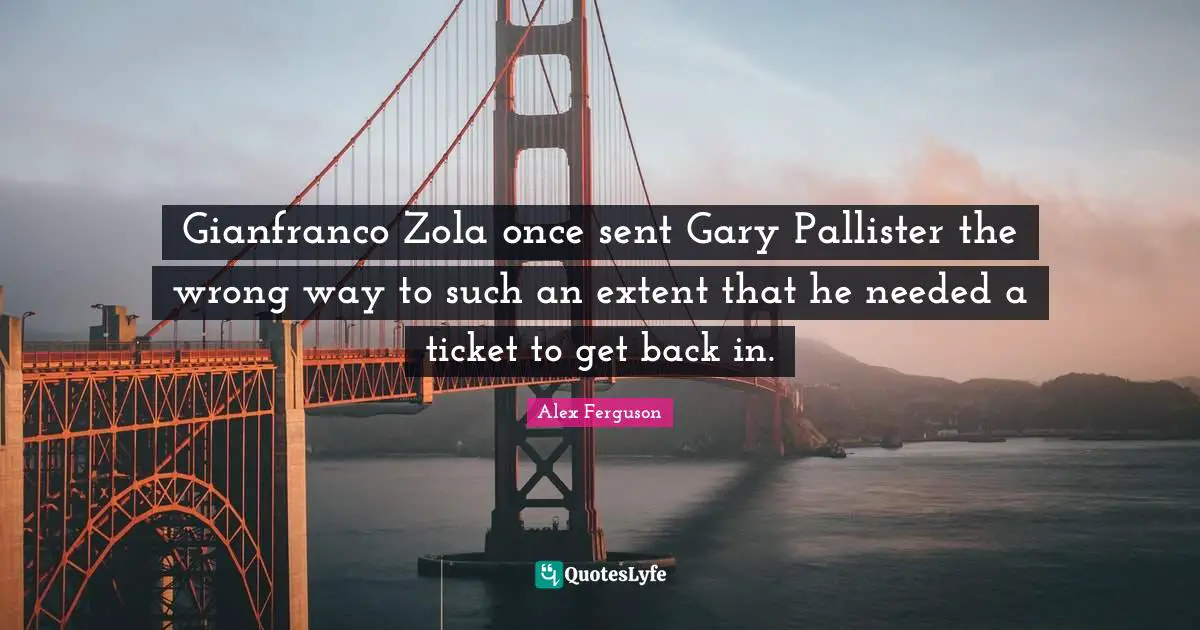 Tickets Quotes: "Gianfranco Zola once sent Gary Pallister the wrong way to such an extent that he needed a ticket to get back in."