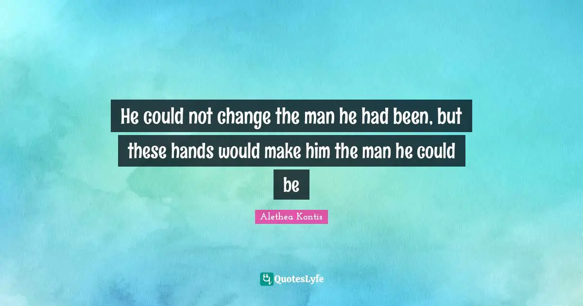 He could not change the man he had been, but these hands would make him the man he could be