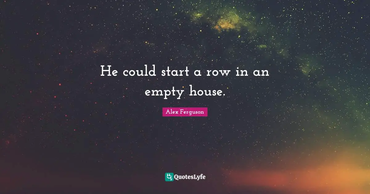 He could start a row in an empty house.