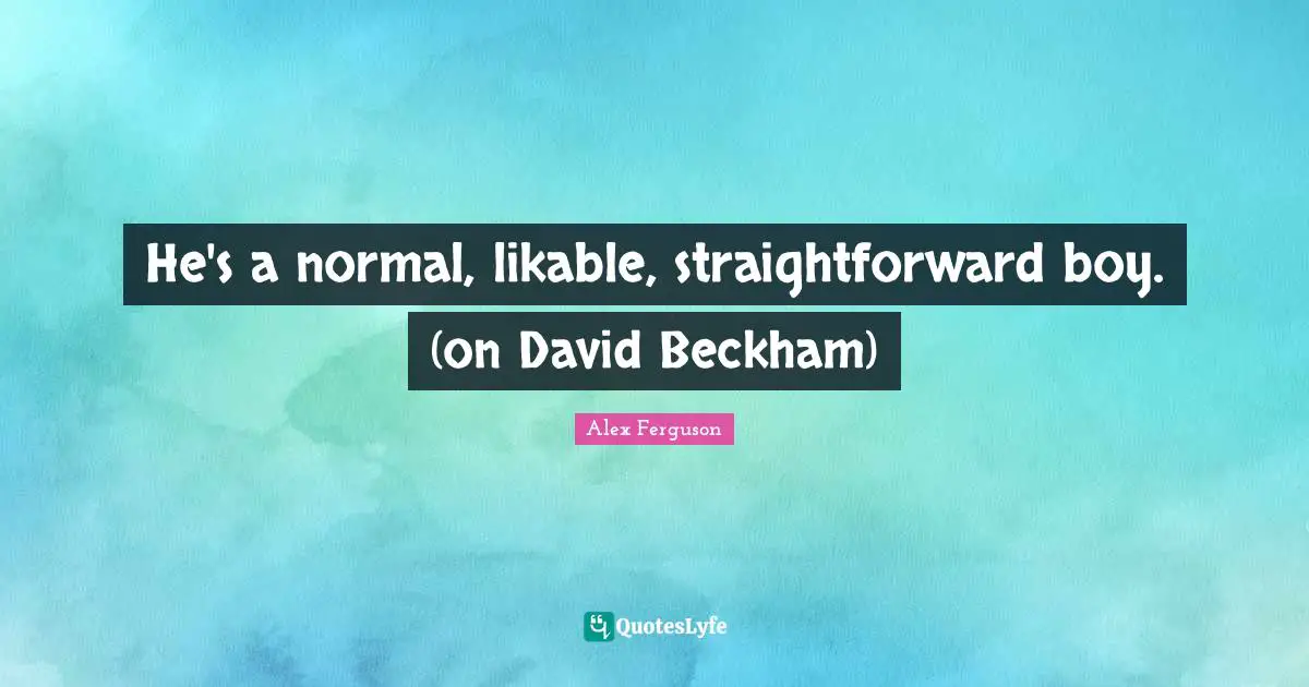 He's a normal, likable, straightforward boy. (on David Beckham)