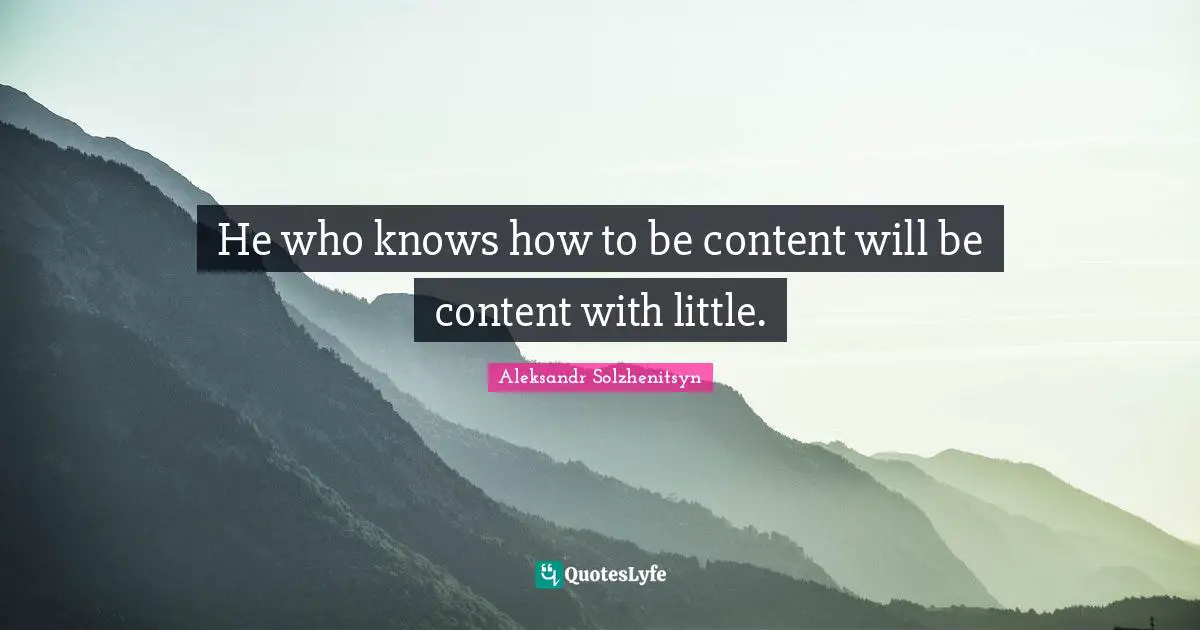 He who knows how to be content will be content with little.