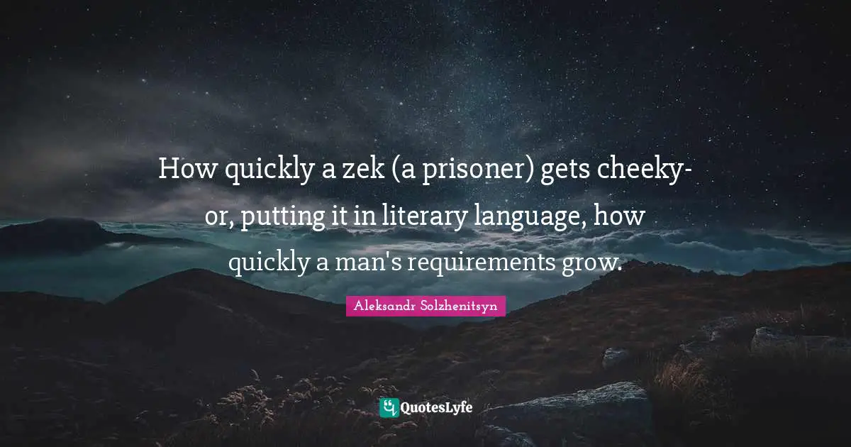 Cheeky Quotes: "How quickly a zek (a prisoner) gets cheeky-or, putting it in literary language, how quickly a man's requirements grow."