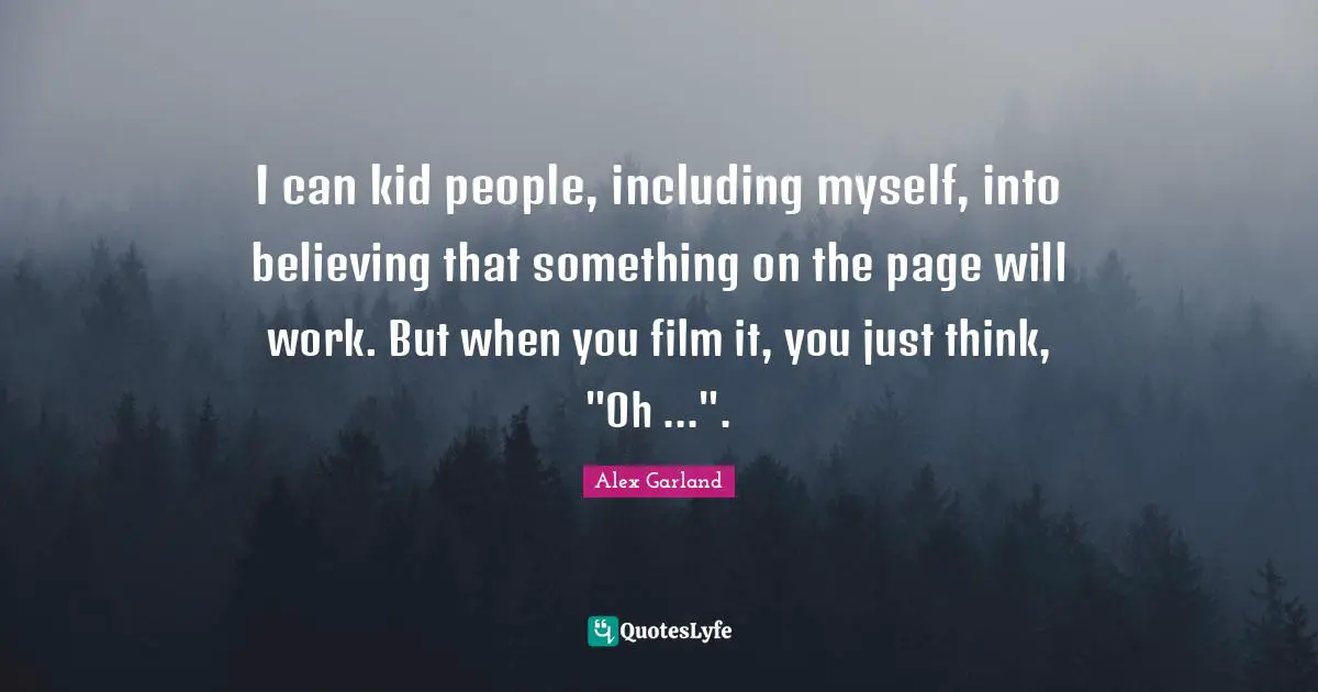 I can kid people, including myself, into believing that something on the page will work. But when you film it, you just think, "Oh ...".