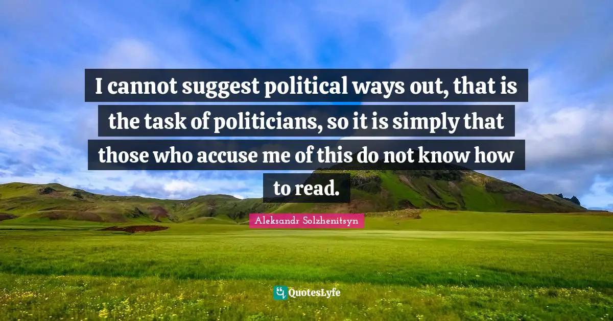 I cannot suggest political ways out, that is the task of politicians, so it is simply that those who accuse me of this do not know how to read.