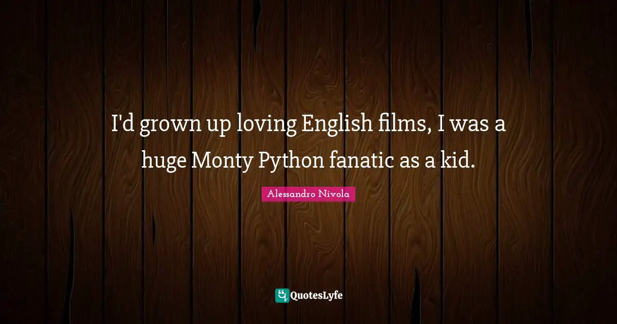 Python Quotes: "I'd grown up loving English films, I was a huge Monty Python fanatic as a kid."