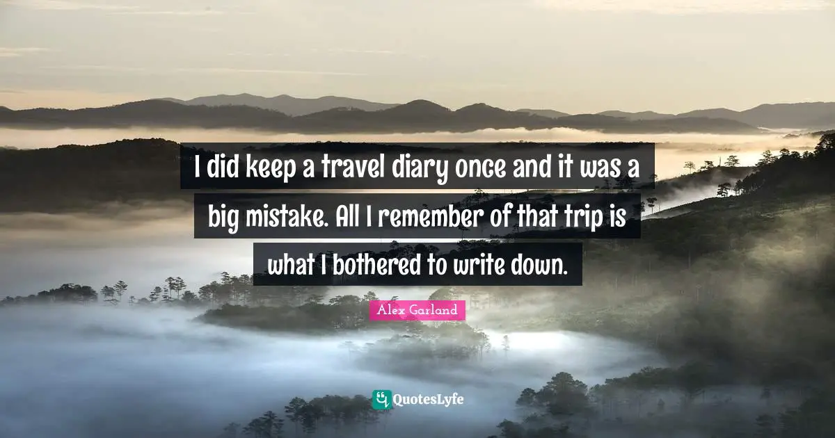 Diaries Quotes: "I did keep a travel diary once and it was a big mistake. All I remember of that trip is what I bothered to write down."