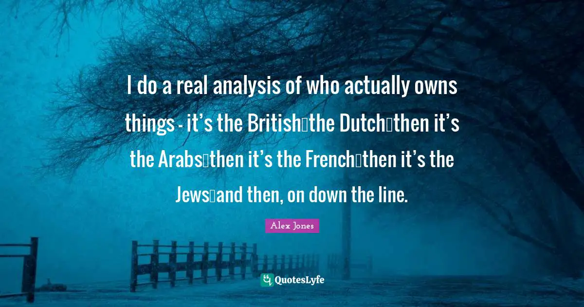 British Quotes: "I do a real analysis of who actually owns things - it’s the British…the Dutch…then it’s the Arabs…then it’s the French…then it’s the Jews…and then, on down the line."