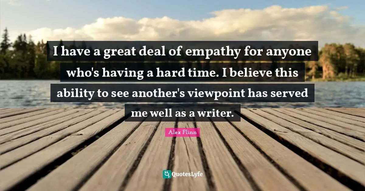 Having A Hard Time Quotes: "I have a great deal of empathy for anyone who's having a hard time. I believe this ability to see another's viewpoint has served me well as a writer."
