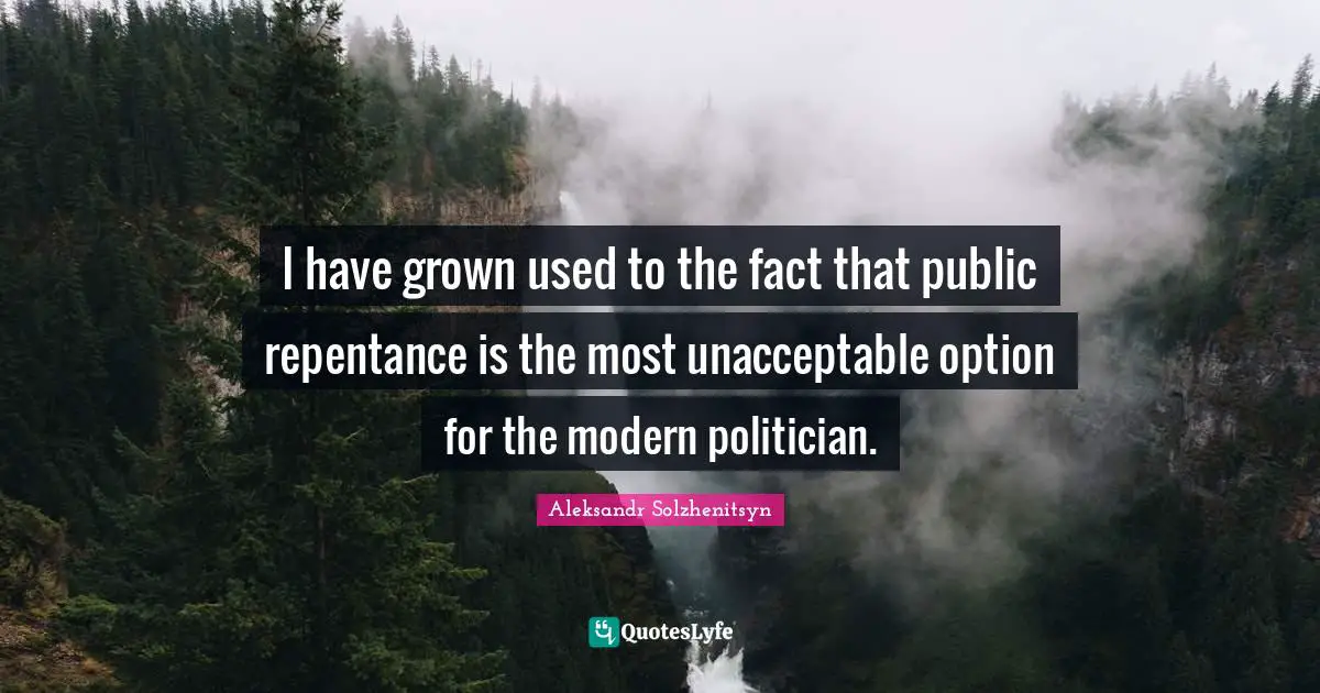 I have grown used to the fact that public repentance is the most unacceptable option for the modern politician.