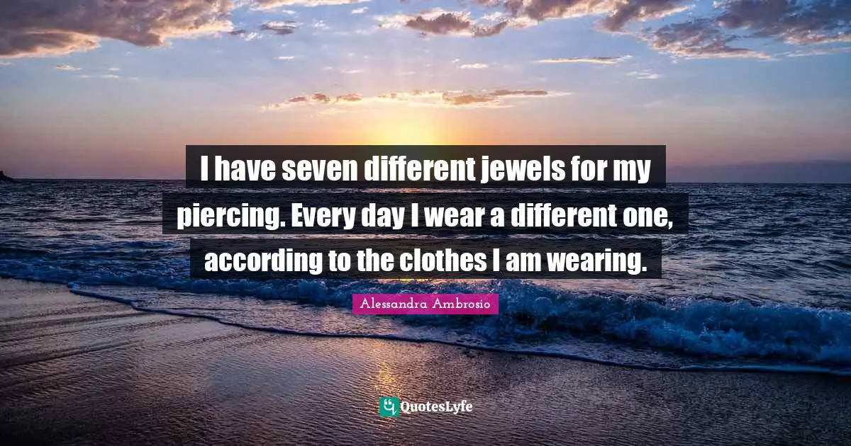 I have seven different jewels for my piercing. Every day I wear a different one, according to the clothes I am wearing.