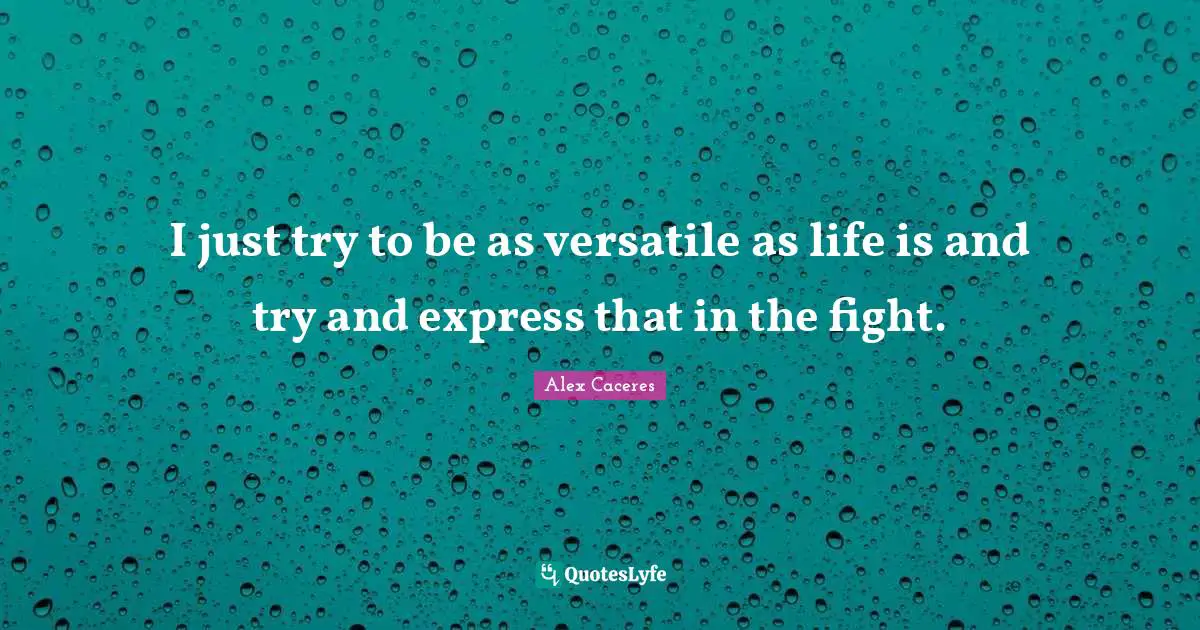Versatile Quotes: "I just try to be as versatile as life is and try and express that in the fight."