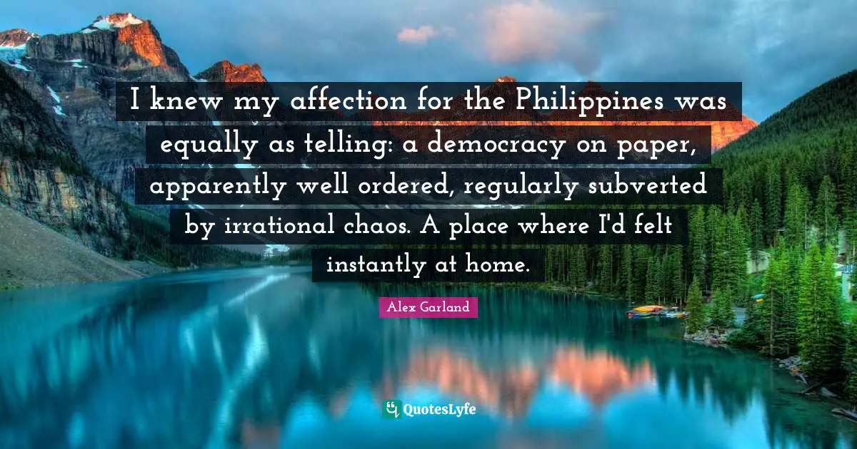 Irrational Quotes: "I knew my affection for the Philippines was equally as telling: a democracy on paper, apparently well ordered, regularly subverted by irrational chaos. A place where I'd felt instantly at home."