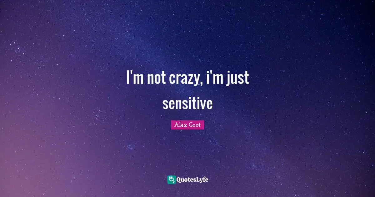 I'm not crazy, i'm just sensitive