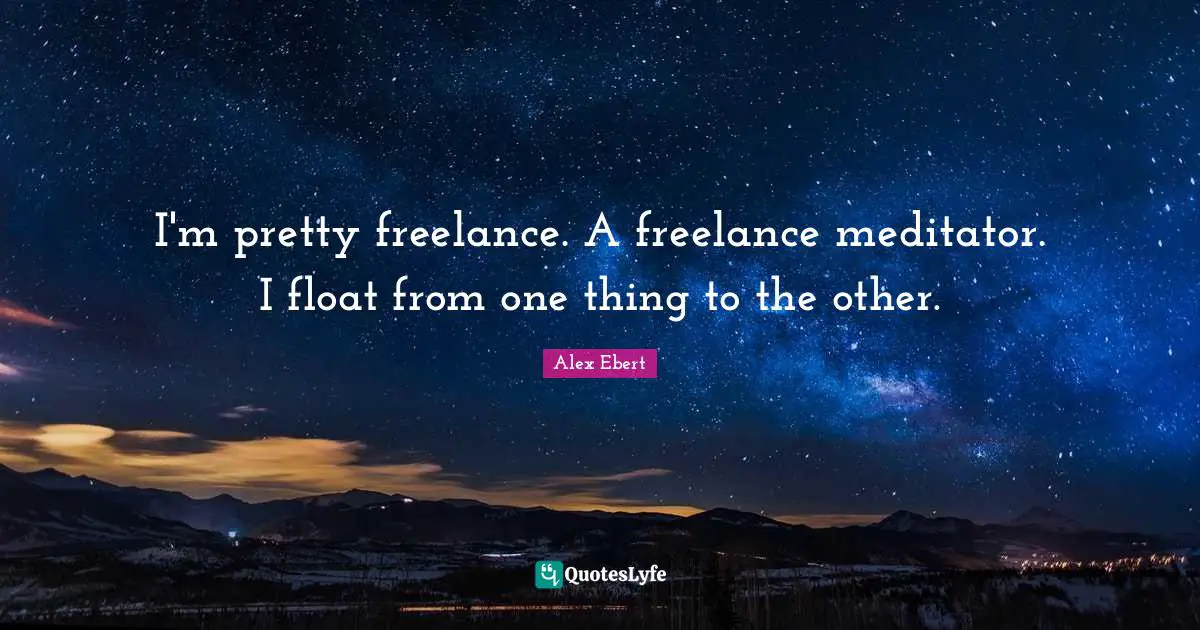 I'm pretty freelance. A freelance meditator. I float from one thing to the other.