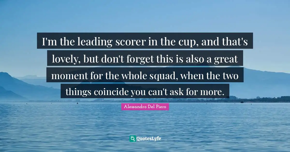 I'm the leading scorer in the cup, and that's lovely, but don't forget this is also a great moment for the whole squad, when the two things coincide you can't ask for more.
