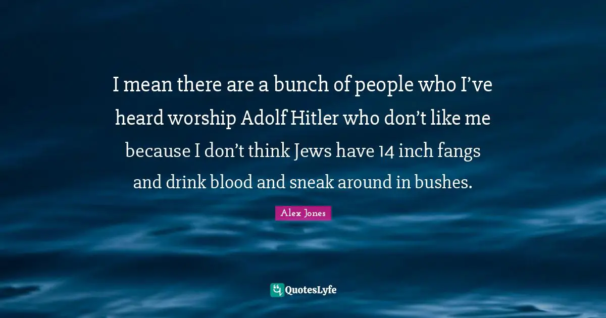 Blood Quotes: "I mean there are a bunch of people who I’ve heard worship Adolf Hitler who don’t like me because I don’t think Jews have 14 inch fangs and drink blood and sneak around in bushes."