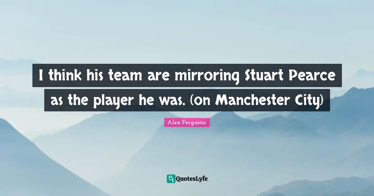I think his team are mirroring Stuart Pearce as the player he was. (on Manchester City)