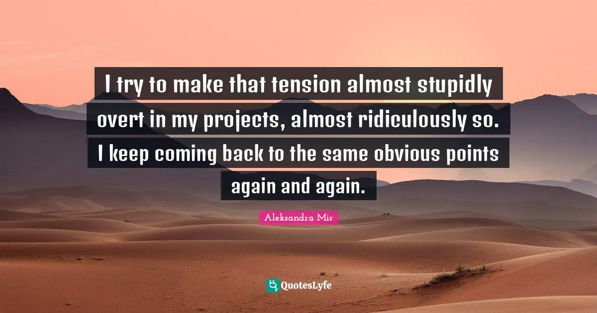 I try to make that tension almost stupidly overt in my projects, almost ridiculously so. I keep coming back to the same obvious points again and again.