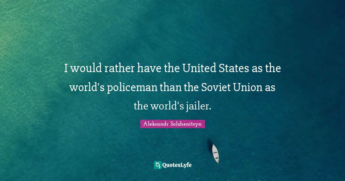 I would rather have the United States as the world's policeman than the Soviet Union as the world's jailer.