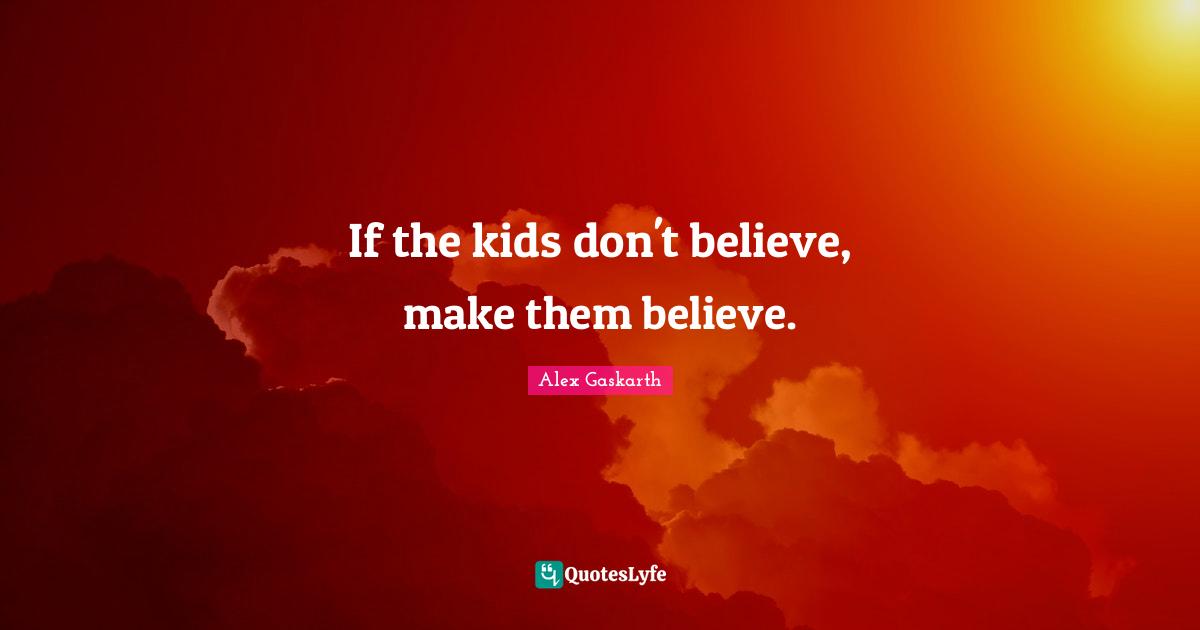 If the kids don't believe, make them believe.