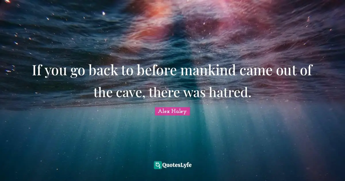 Caves Quotes: "If you go back to before mankind came out of the cave, there was hatred."