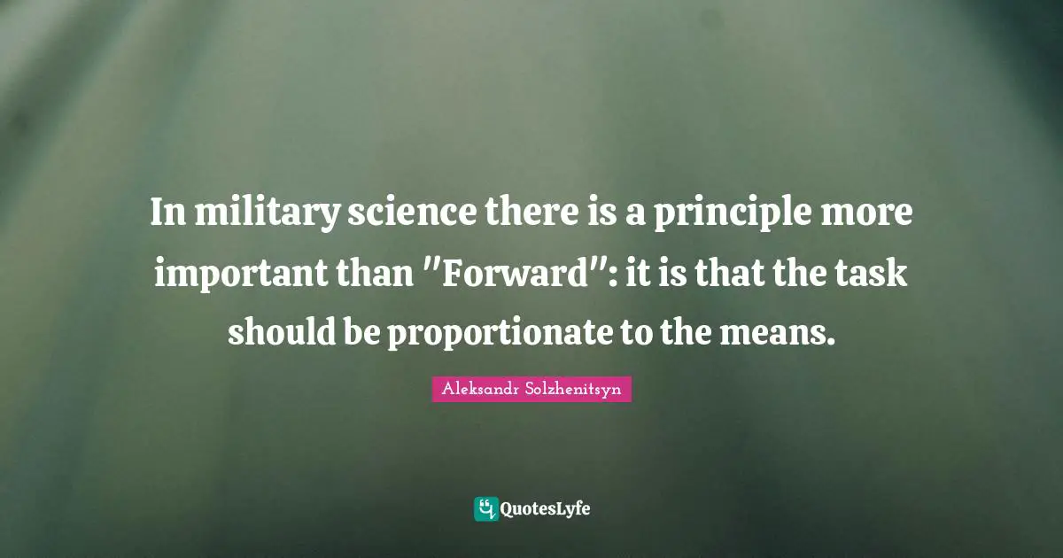 In military science there is a principle more important than "Forward": it is that the task should be proportionate to the means.