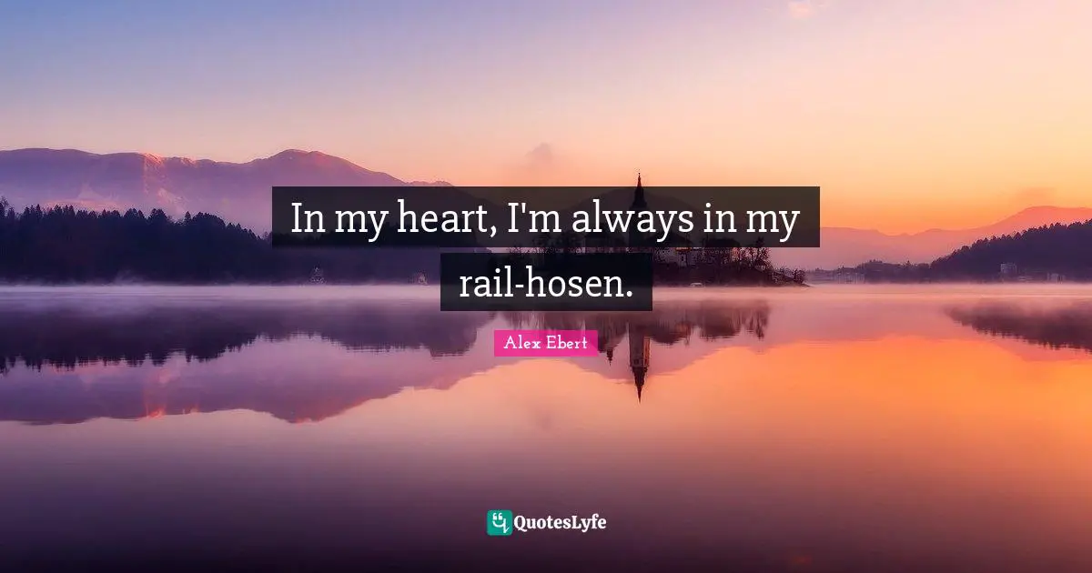 In my heart, I'm always in my rail-hosen.